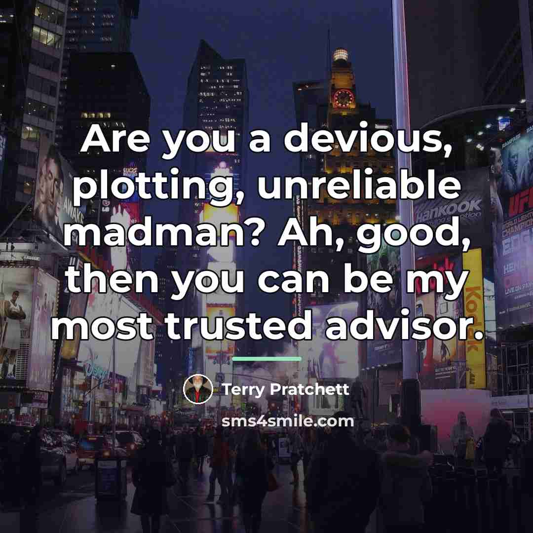 “Are you a devious, plotting, unreliable madman? Ah, good, then…” quote by Terry Pratchett