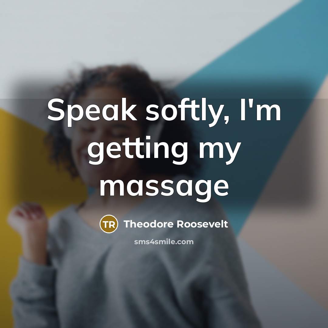 “Speak softly, I'm getting my massage…” quote by Theodore Roosevelt