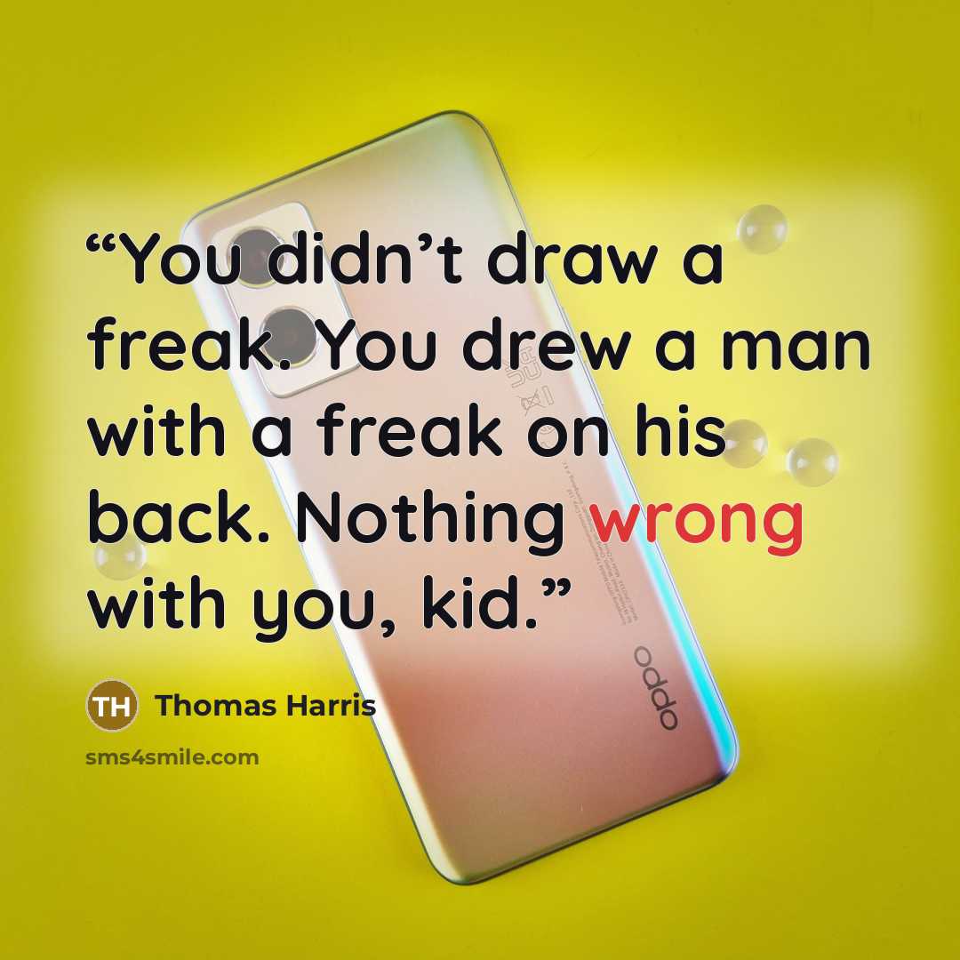 “You didn’t draw a freak. You drew a man with a freak on his back. Nothing wrong with you, kid.” quote by Thomas Harris