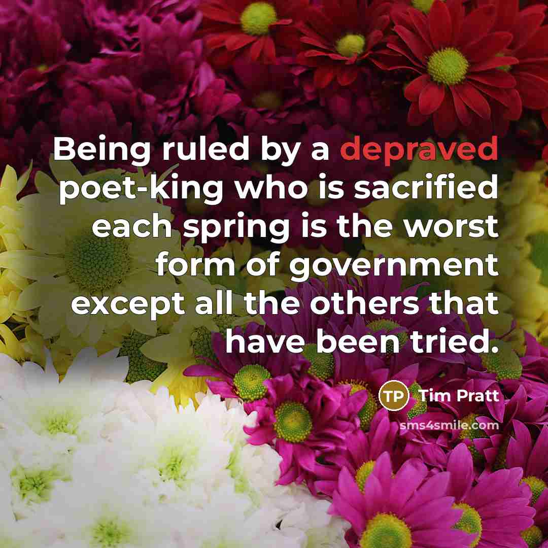 “Being ruled by a depraved poet-king who is sacrified each…” quote by Tim Pratt
