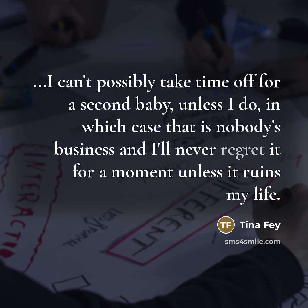 “...I can't possibly take time off for a second baby,…” quote by Tina Fey