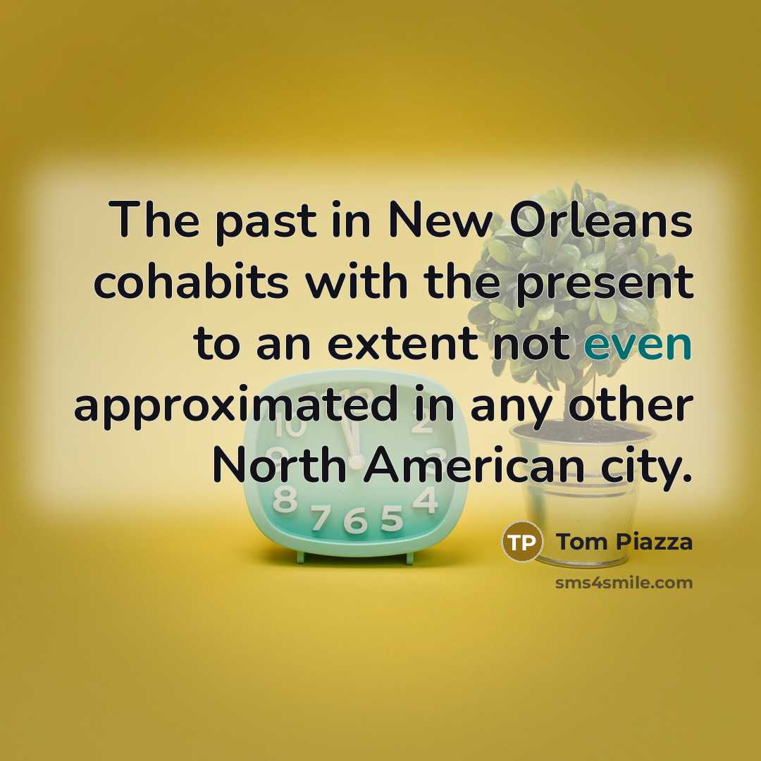 “The past in New Orleans cohabits with the present to…” quote by Tom Piazza