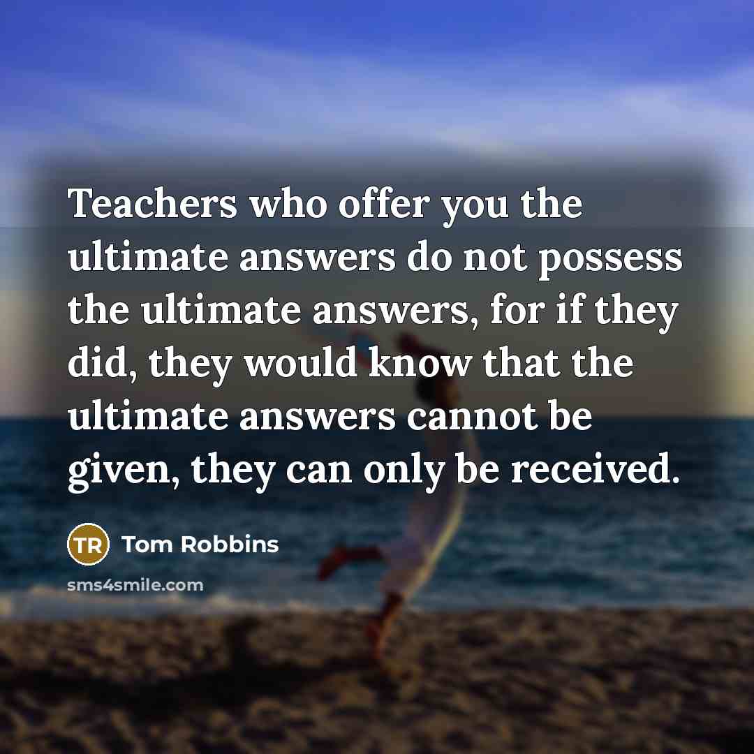 “Teachers who offer you the ultimate answers do not possess…” quote by Tom Robbins