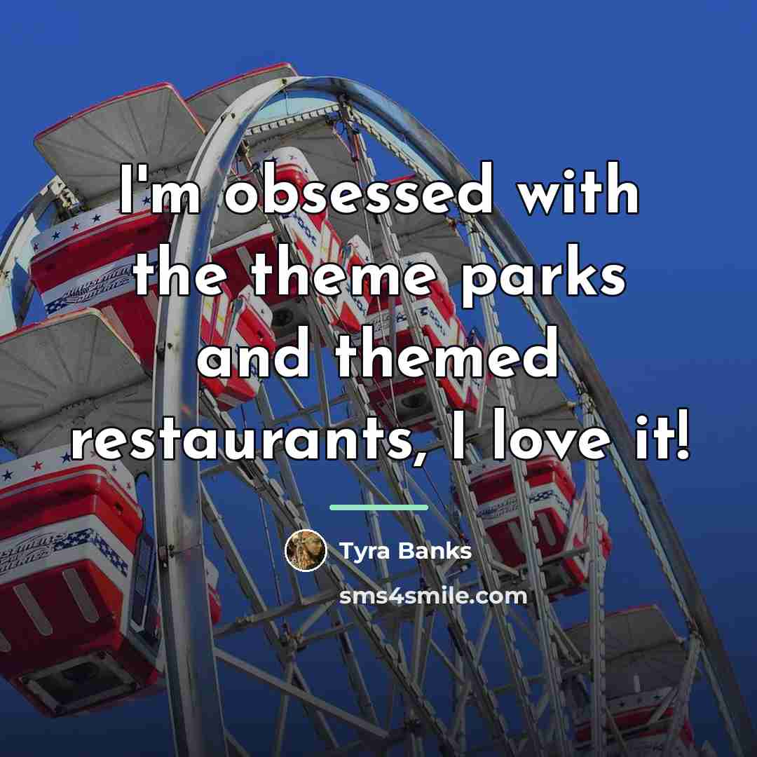 “I'm obsessed with the theme parks and themed restaurants, I…” quote by Tyra Banks
