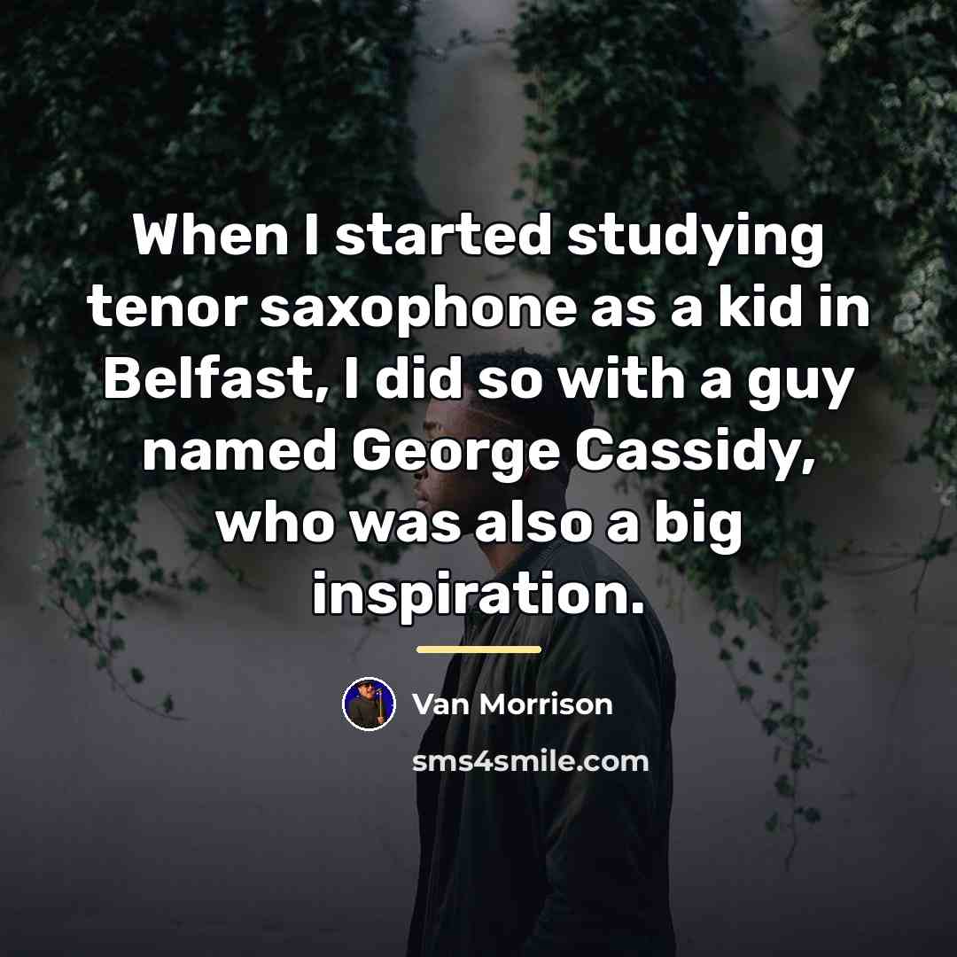 “When I started studying tenor saxophone as a kid in…” quote by Van Morrison