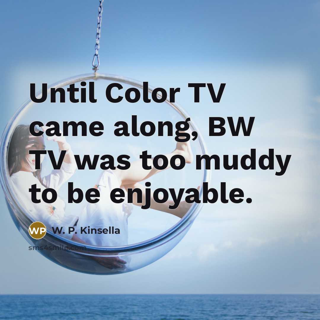 “Until Color TV came along, BW TV was too muddy…” quote by W. P. Kinsella