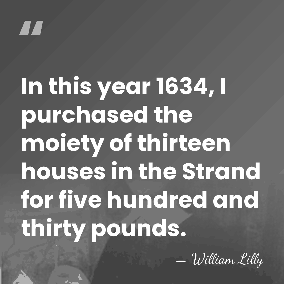 In this year 1634, I purchased the moiety of thirteen houses in&hellip; - William Lilly