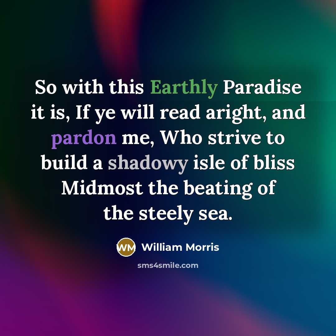 “So with this Earthly Paradise it is, If ye will…” quote by William Morris