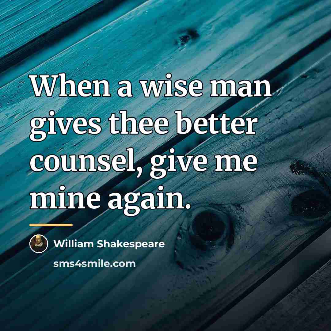 “When a wise man gives thee better counsel, give me…” quote by William Shakespeare
