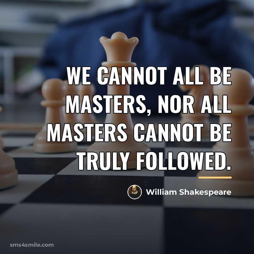 “We cannot all be masters, nor all masters Cannot be…” quote by William Shakespeare