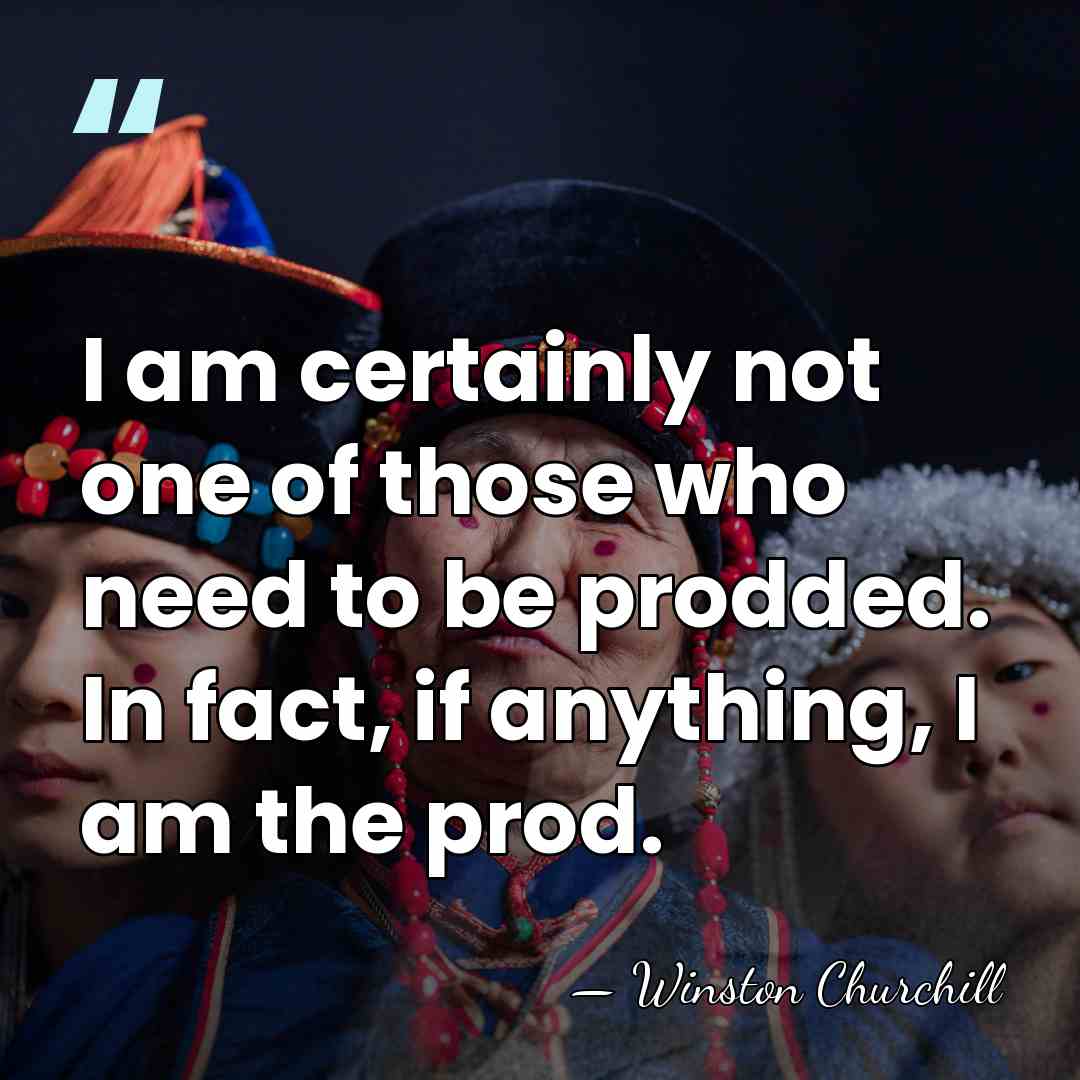 I am certainly not one of those who need to be prodded.&hellip; - Winston Churchill