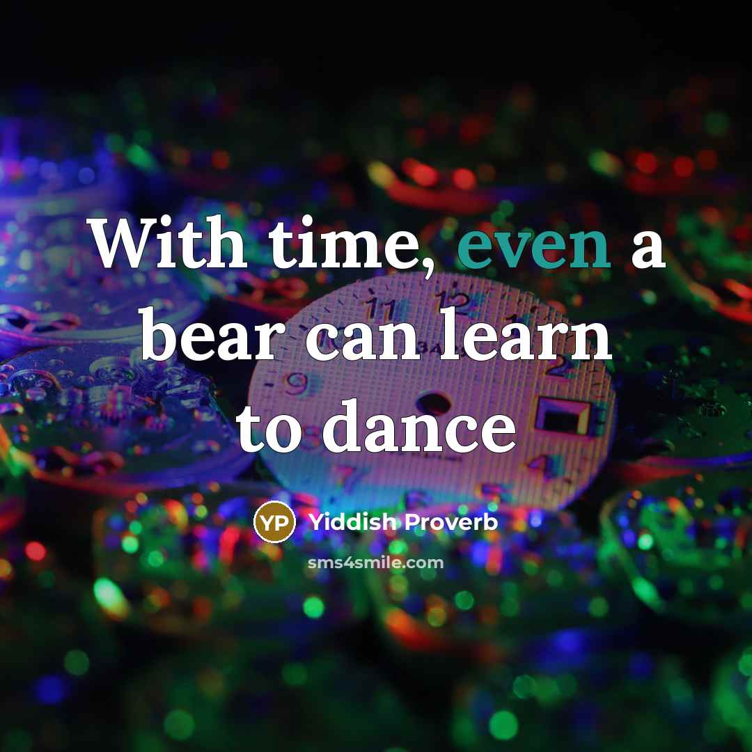 “With time, even a bear can learn to dance” quote by Yiddish Proverb