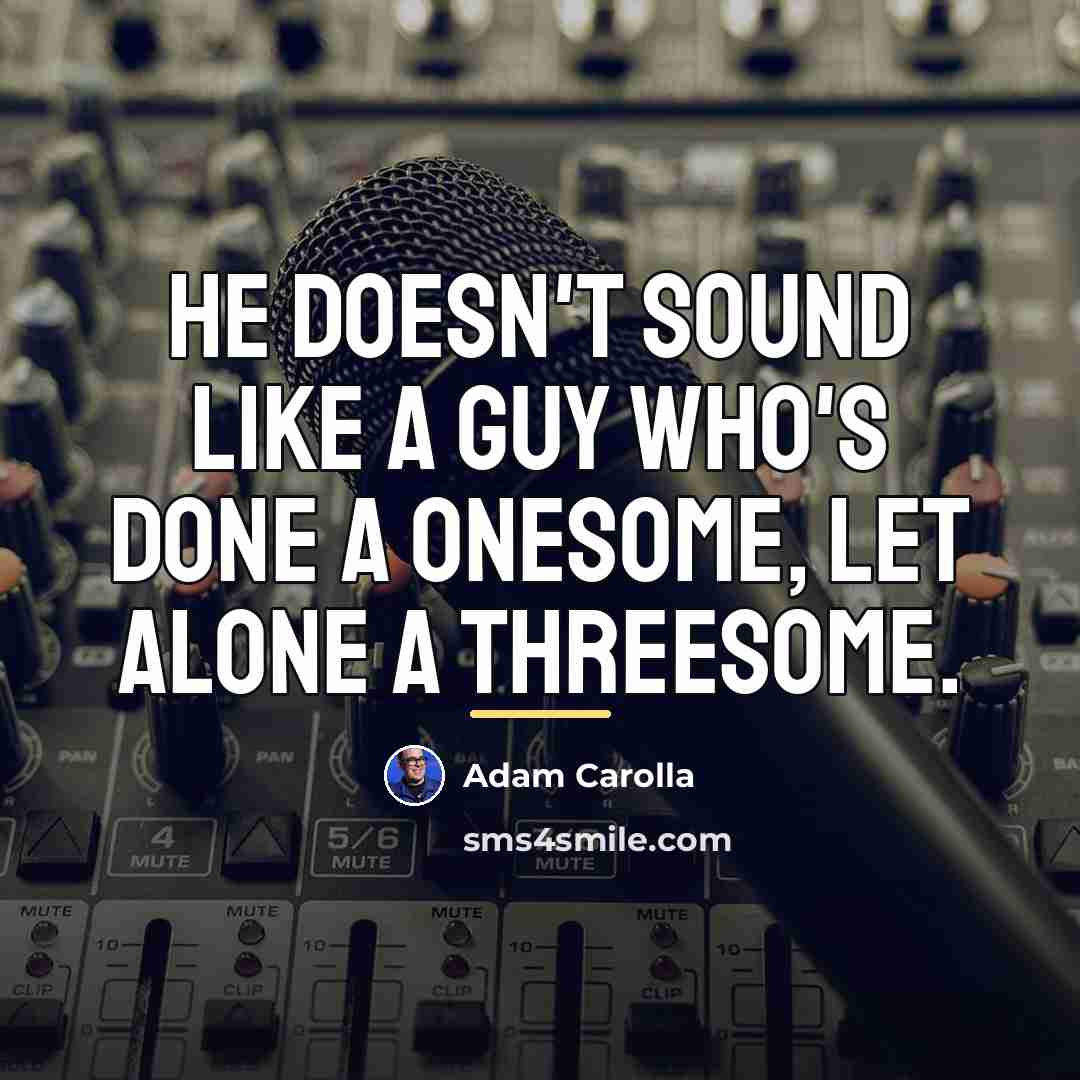 “He doesn't sound like a guy who's done a onesome,…” quote by Adam Carolla
