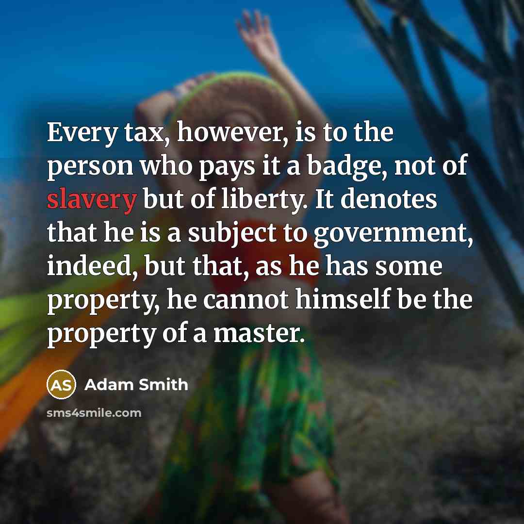 “Every tax, however, is to the person who pays it…” quote by Adam Smith