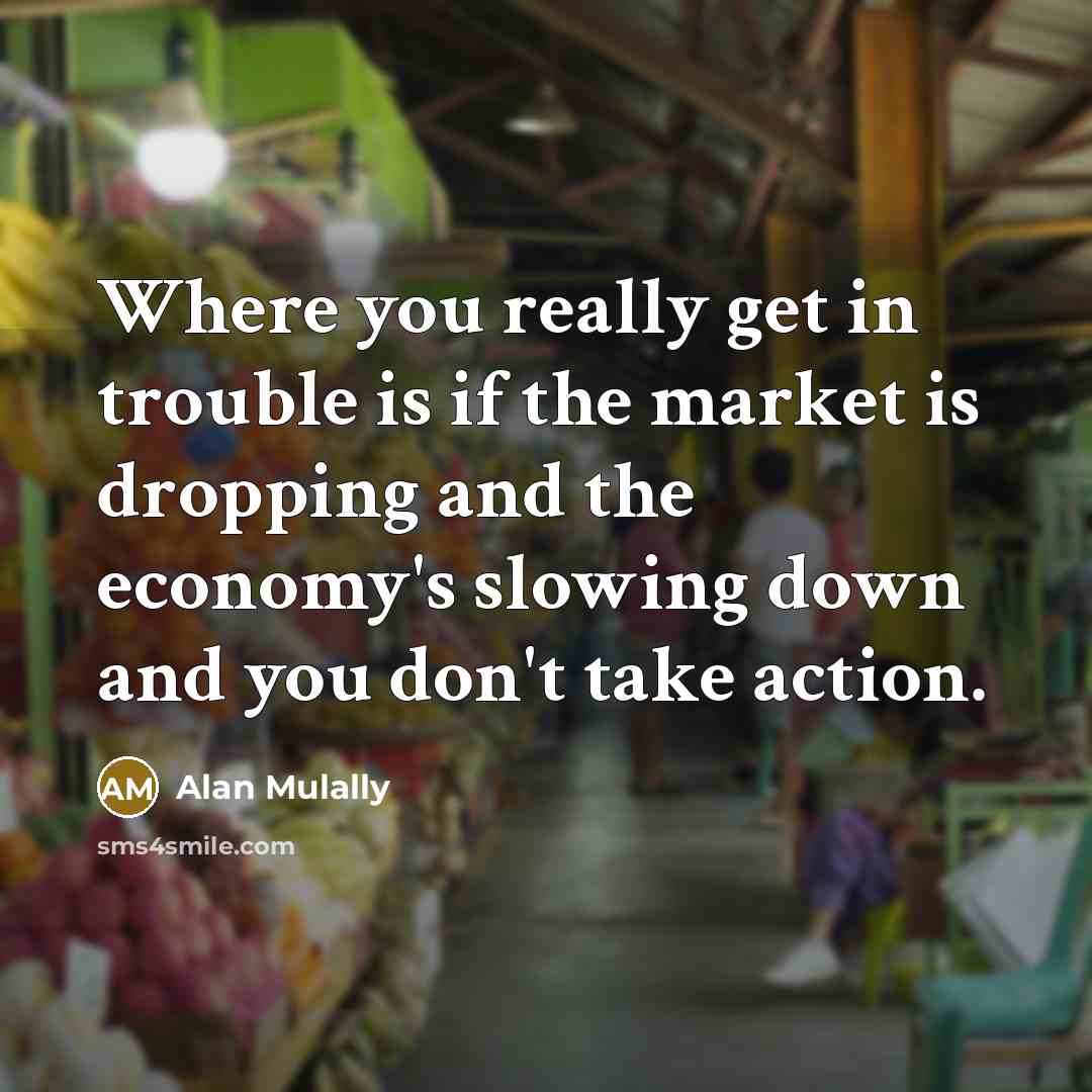 “Where you really get in trouble is if the market…” quote by Alan Mulally