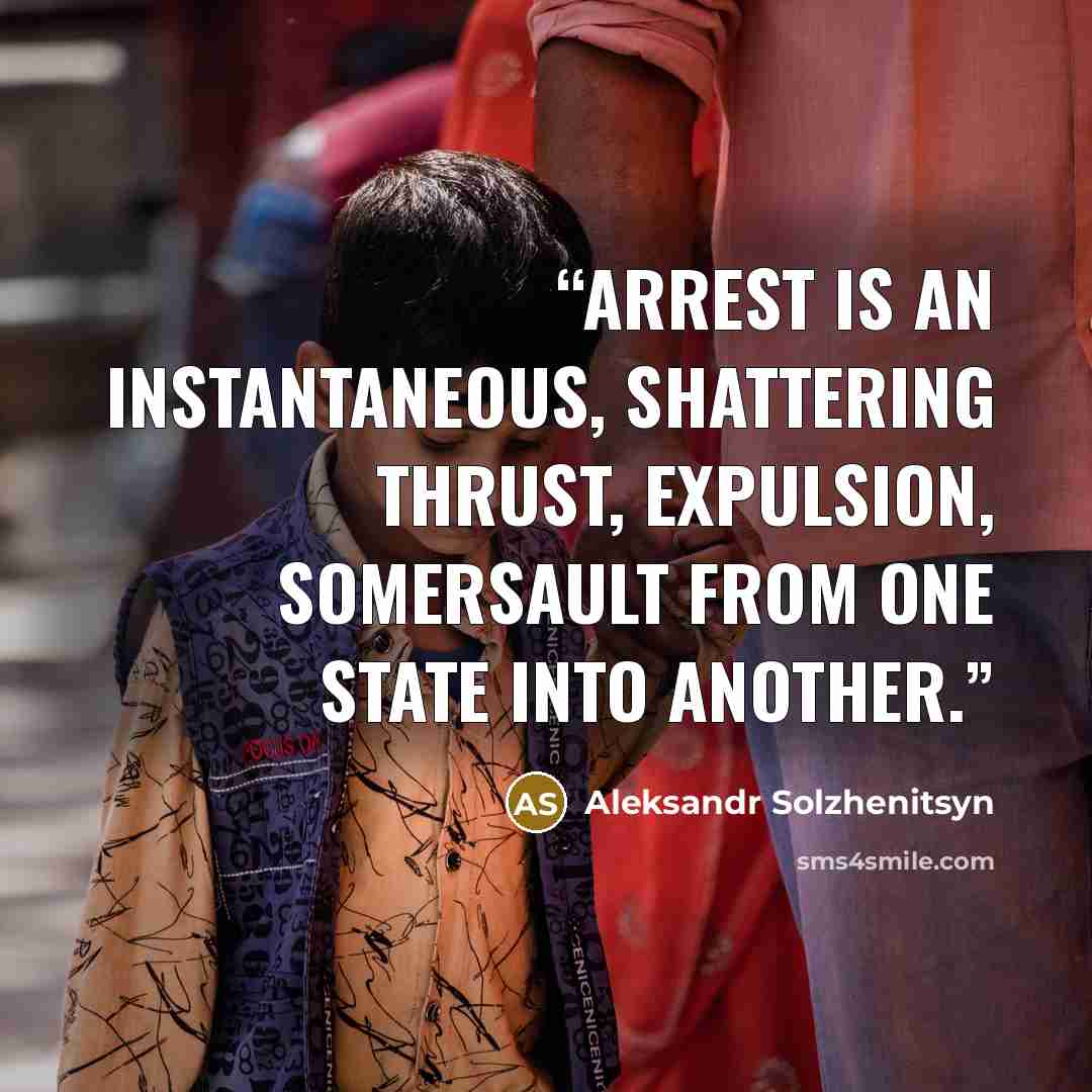“Arrest is an instantaneous, shattering thrust, expulsion, somersault from one state into another.” quote by Aleksandr Solzhenitsyn