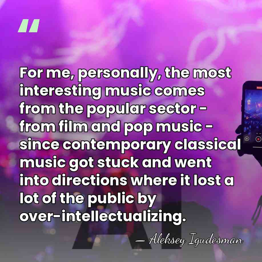 For me, personally, the most interesting music comes from the popular sector&hellip; - Aleksey Igudesman