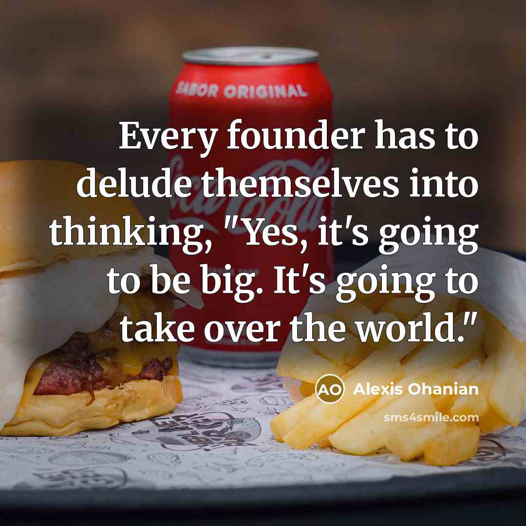 “Every founder has to delude themselves into thinking, "Yes, it's…” quote by Alexis Ohanian