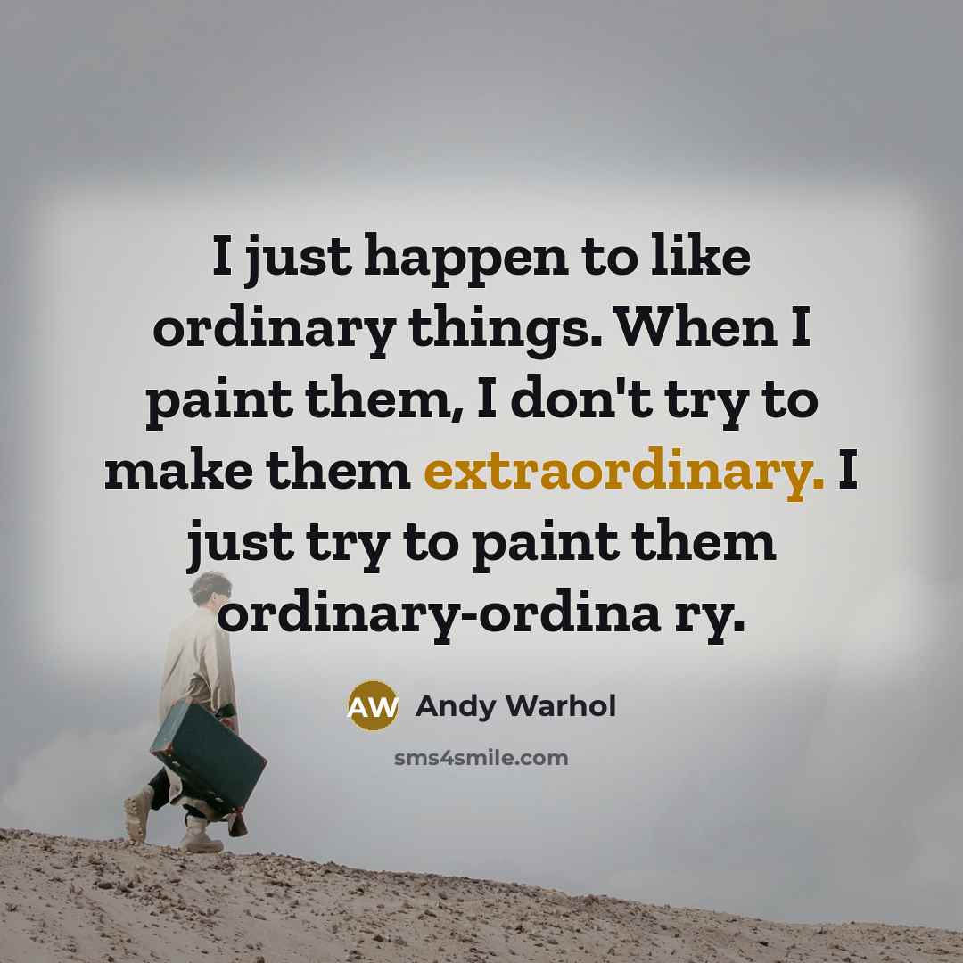 “I just happen to like ordinary things. When I paint…” quote by Andy Warhol