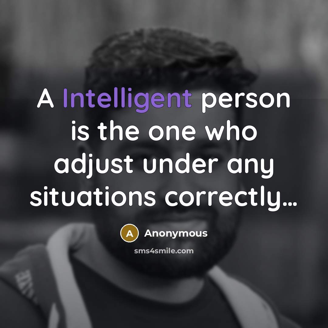 “A Intelligent person is the one who adjust under any situations correctly…” quote by Anonymous