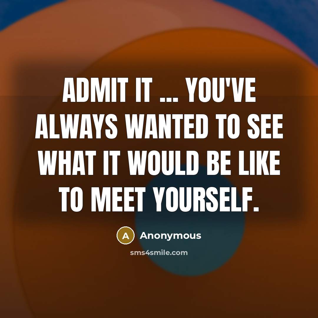 “Admit it ... you've always wanted to see what it would be like to meet yourself.” quote by Anonymous