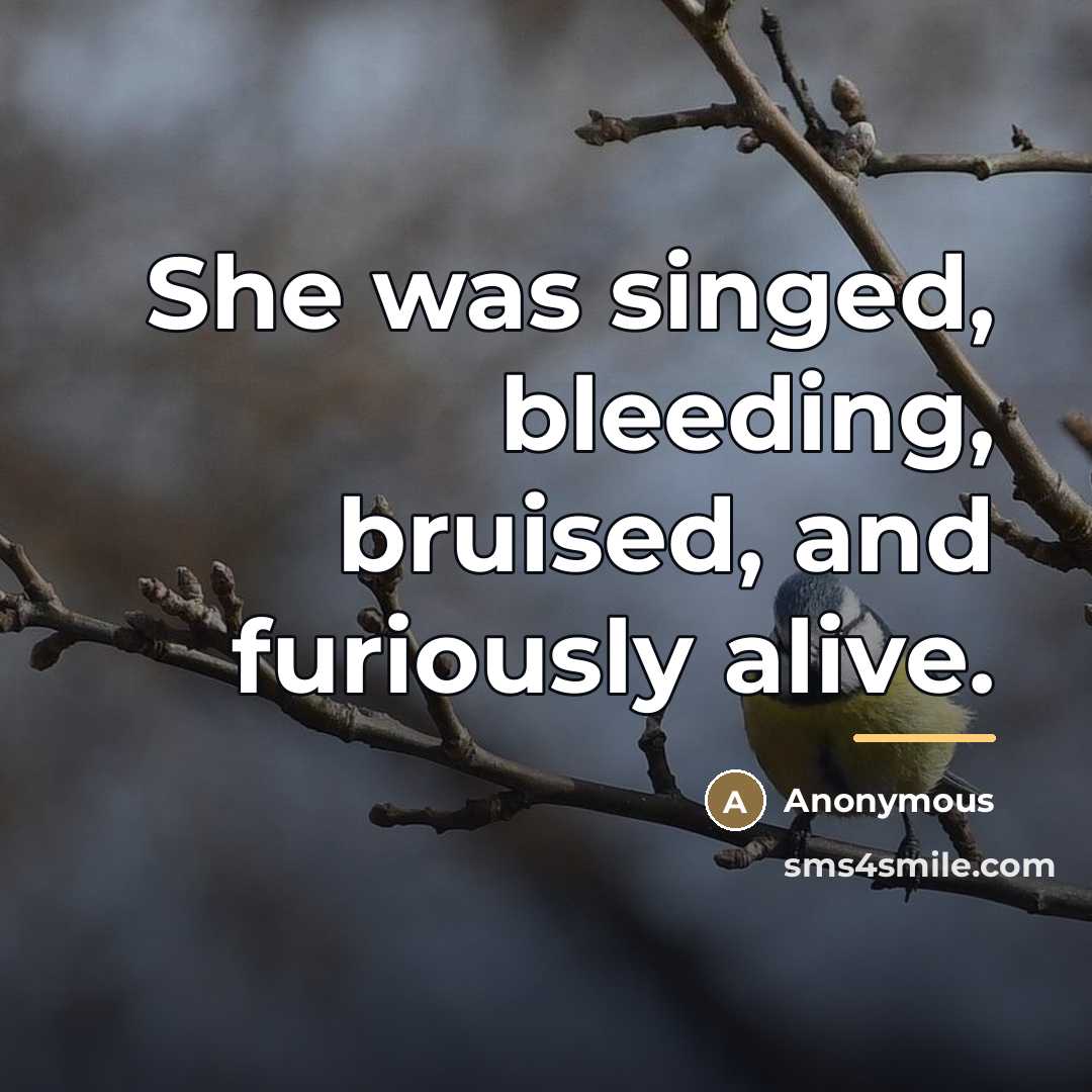 “She was singed, bleeding, bruised, and furiously alive.…” quote by Anonymous