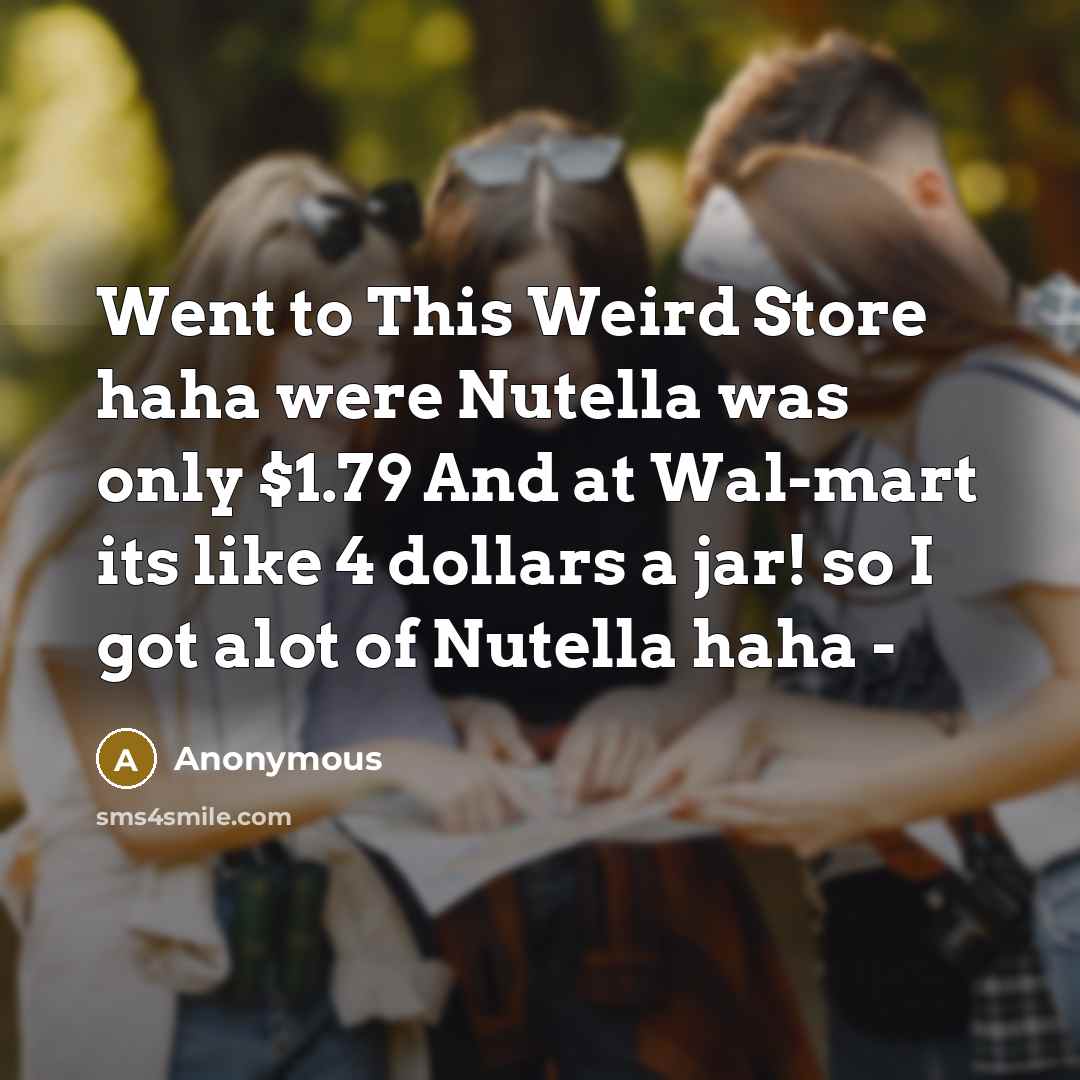 “Went to This Weird Store haha were Nutella was only…” quote by Anonymous