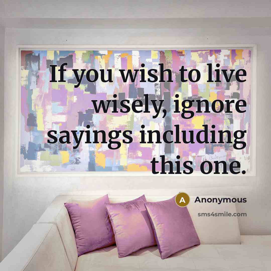 “If you wish to live wisely, ignore sayings including this…” quote by Anonymous