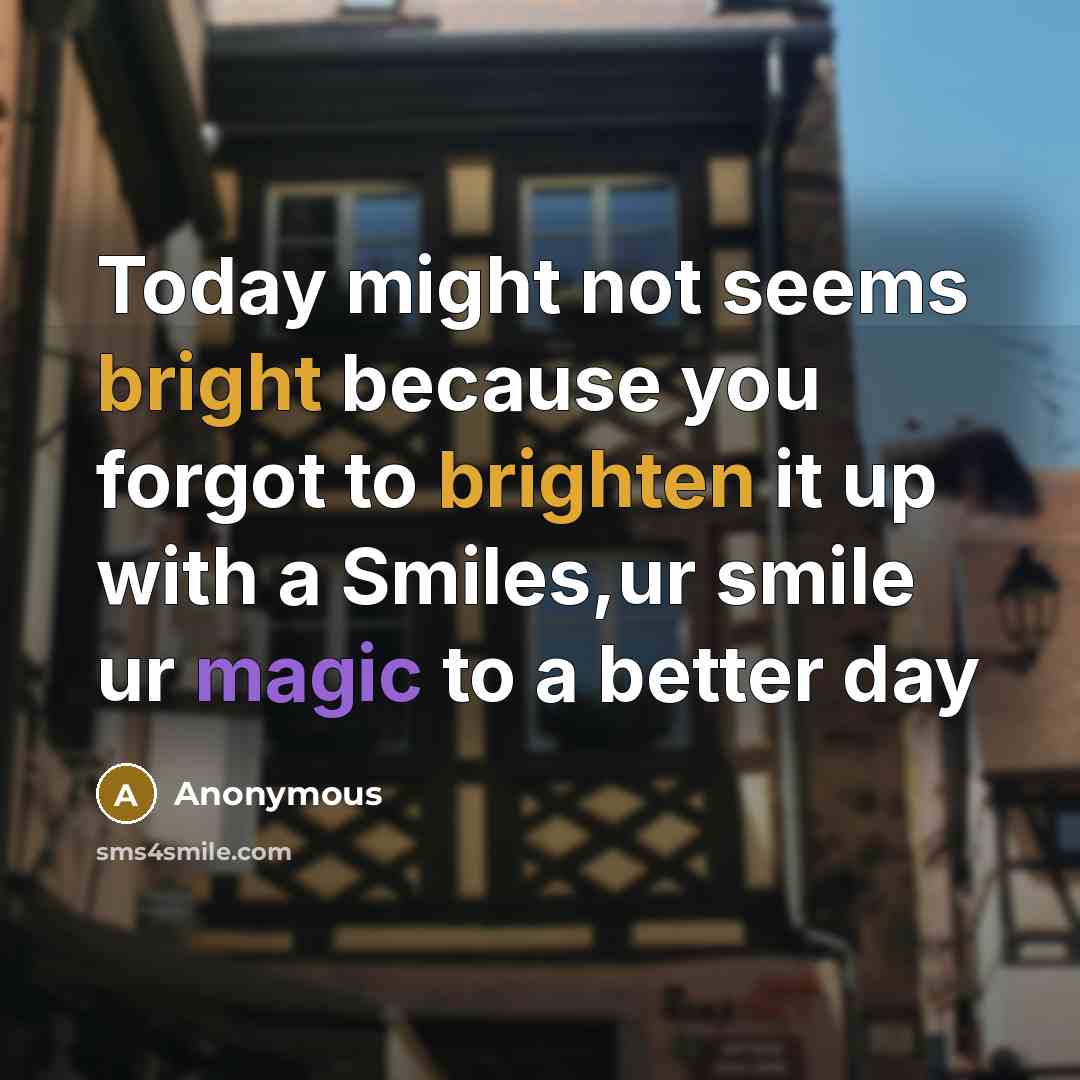 “Today might not seems bright because you forgot to brighten it up with a Smiles,ur smile ur magic to a better day” quote by Anonymous