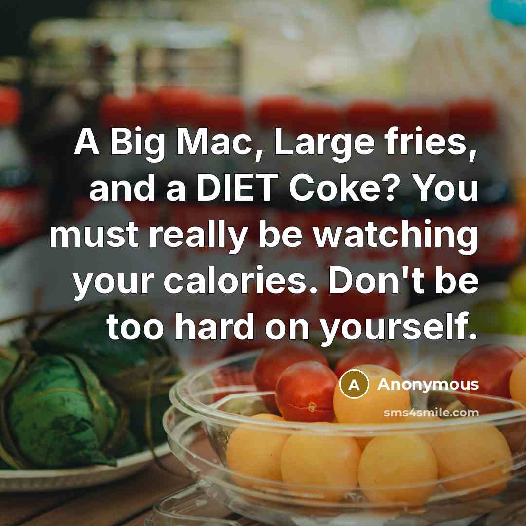 “A Big Mac, Large fries, and a DIET Coke? You must really be watching your calories. Don't be too hard on yourself.” quote by Anonymous