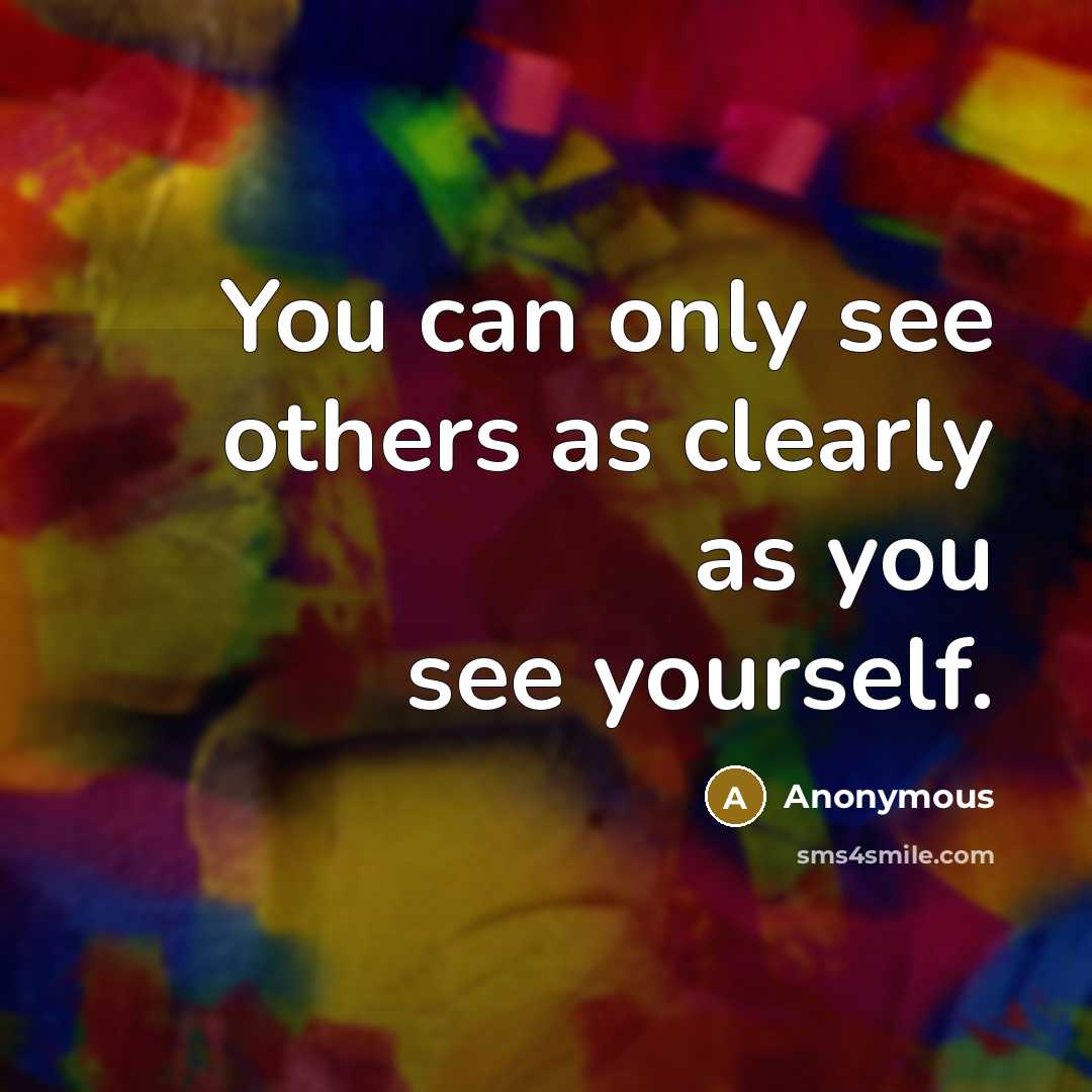 “You can only see others as clearly as you see yourself.” quote by Anonymous