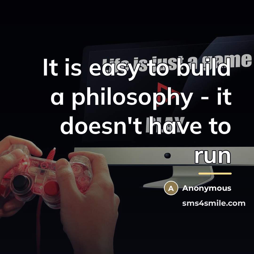 “It is easy to build a philosophy - it doesn't…” quote by Anonymous