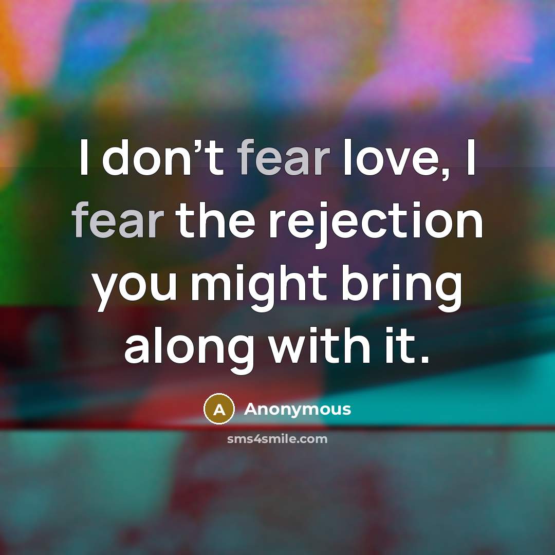 “I don't fear love, I fear the rejection you might…” quote by Anonymous