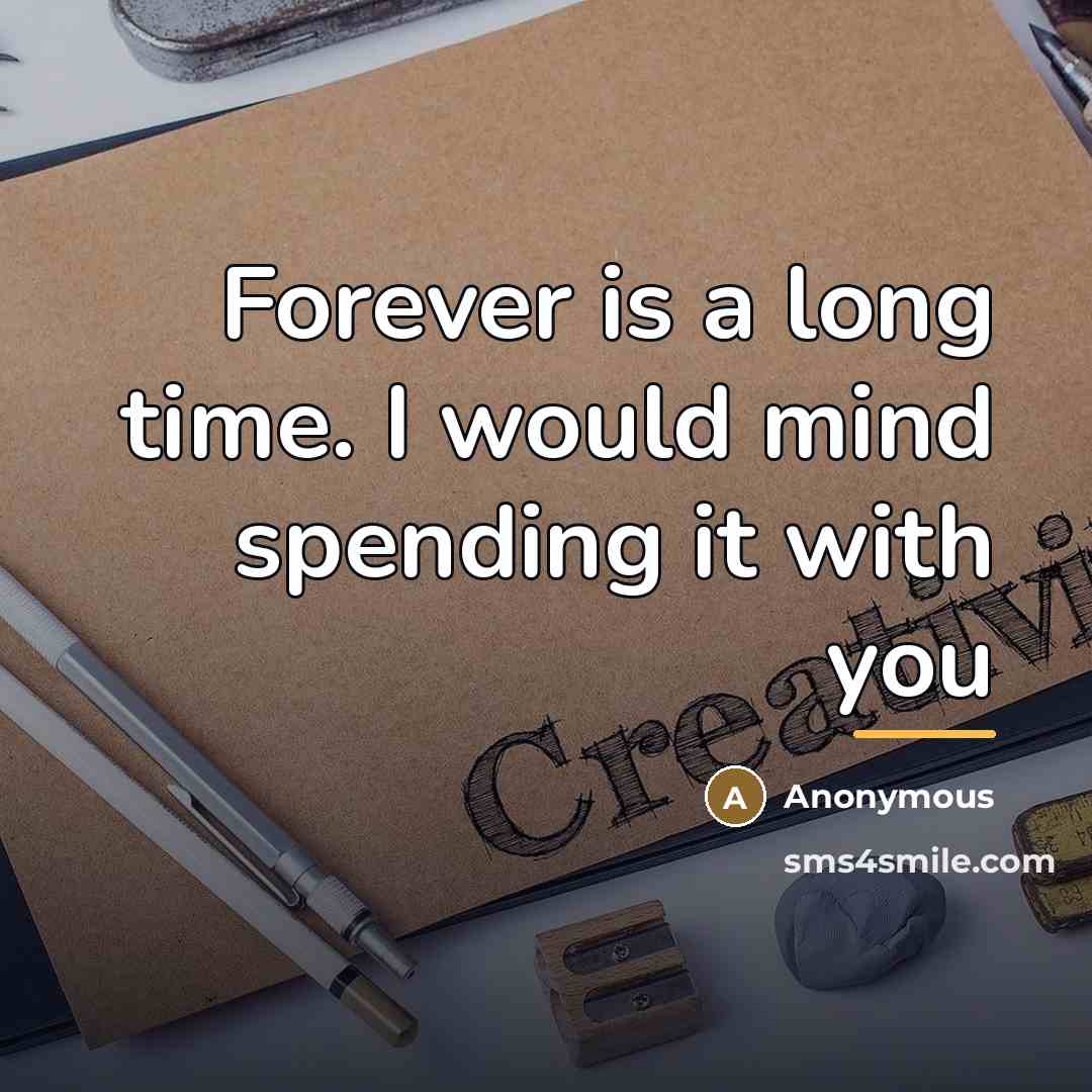 “Forever is a long time. I would mind spending it…” quote by Anonymous