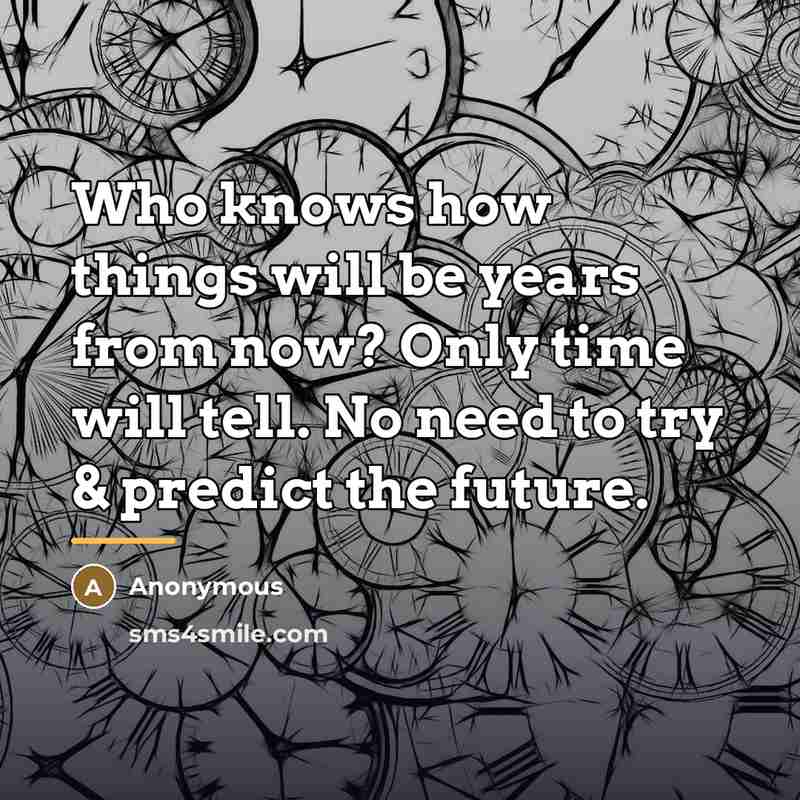 “Who knows how things will be years from now? Only…” quote by Anonymous