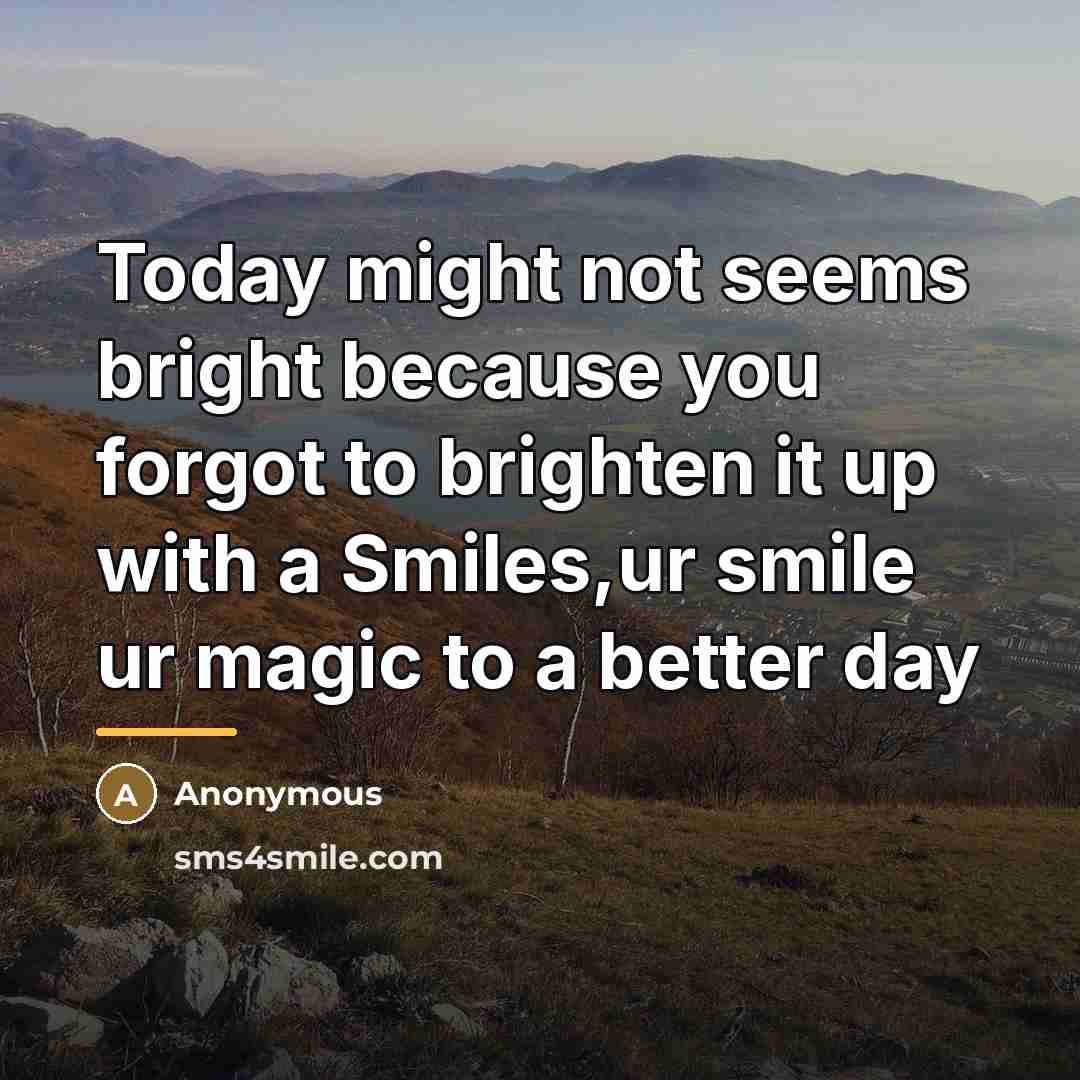 “Today might not seems bright because you forgot to brighten…” quote by Anonymous
