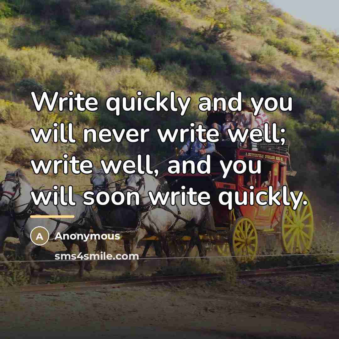 “Write quickly and you will never write well; write well,…” quote by Anonymous