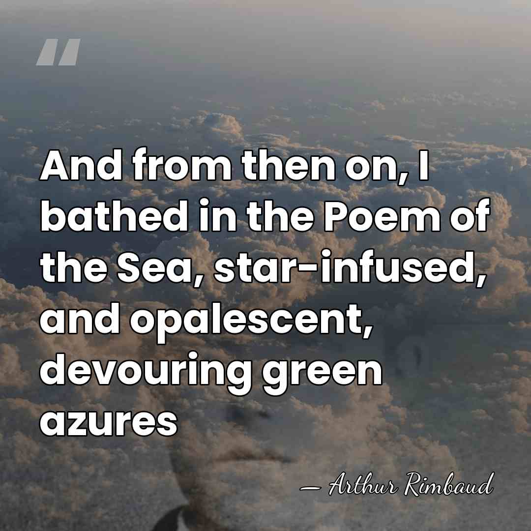 And from then on, I bathed in the Poem of the Sea,&hellip; - Arthur Rimbaud