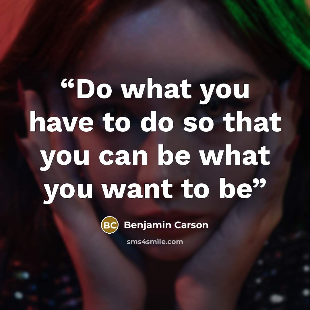“Do what you have to do so that you can be what you want to be” quote by Benjamin Carson