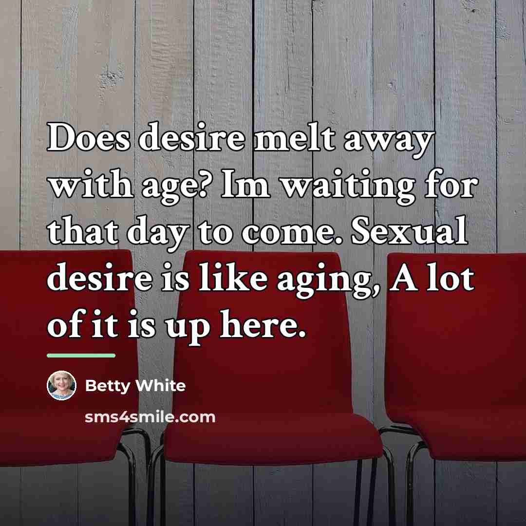 “Does desire melt away with age? Im waiting for that…” quote by Betty White