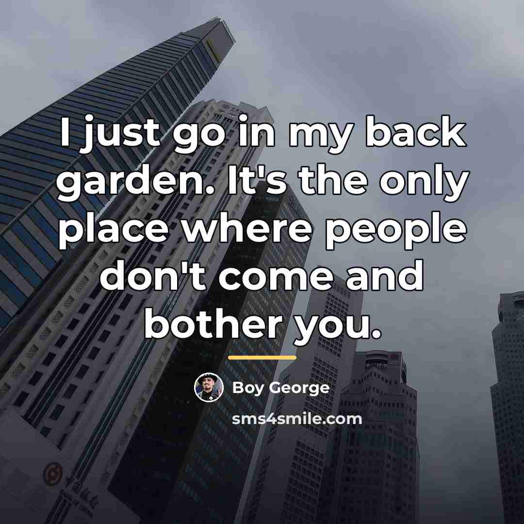 “I just go in my back garden. It's the only…” quote by Boy George