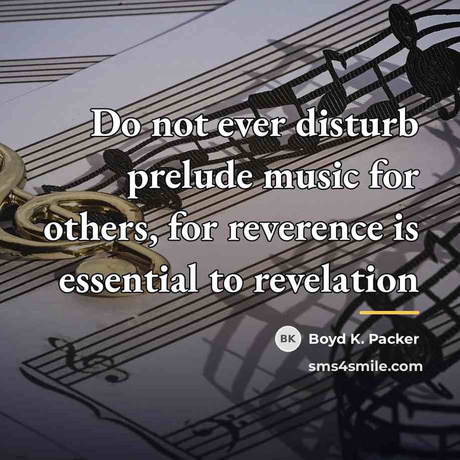 “Do not ever disturb prelude music for others, for reverence…” quote by Boyd K. Packer