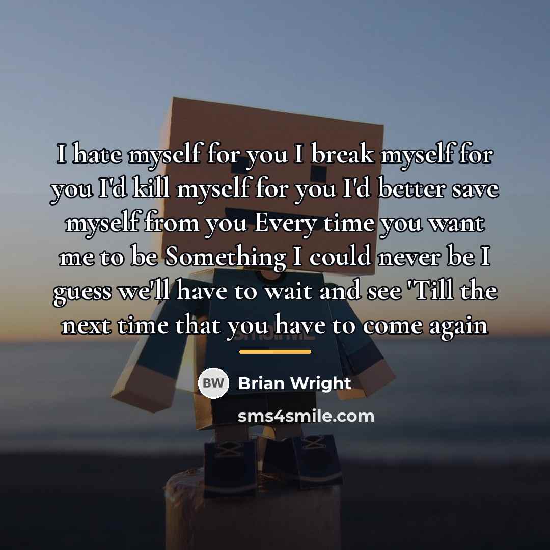 “I hate myself for you I break myself for you…” quote by Brian Wright