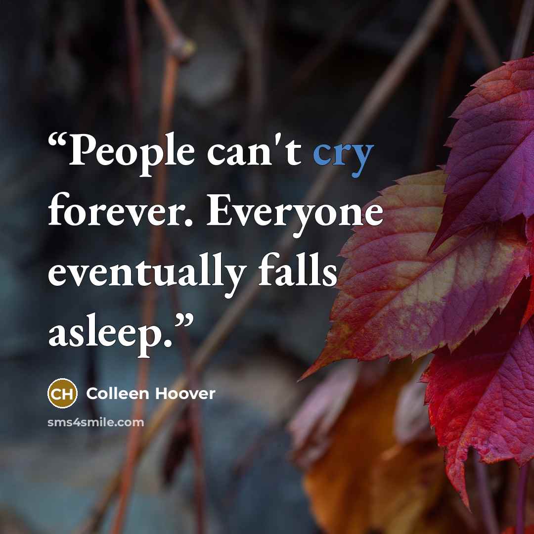 “People can't cry forever. Everyone eventually falls asleep.” quote by Colleen Hoover