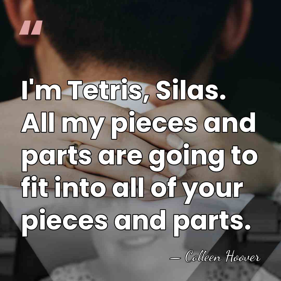 I'm Tetris, Silas. All my pieces and parts are going to fit&hellip; - Colleen Hoover