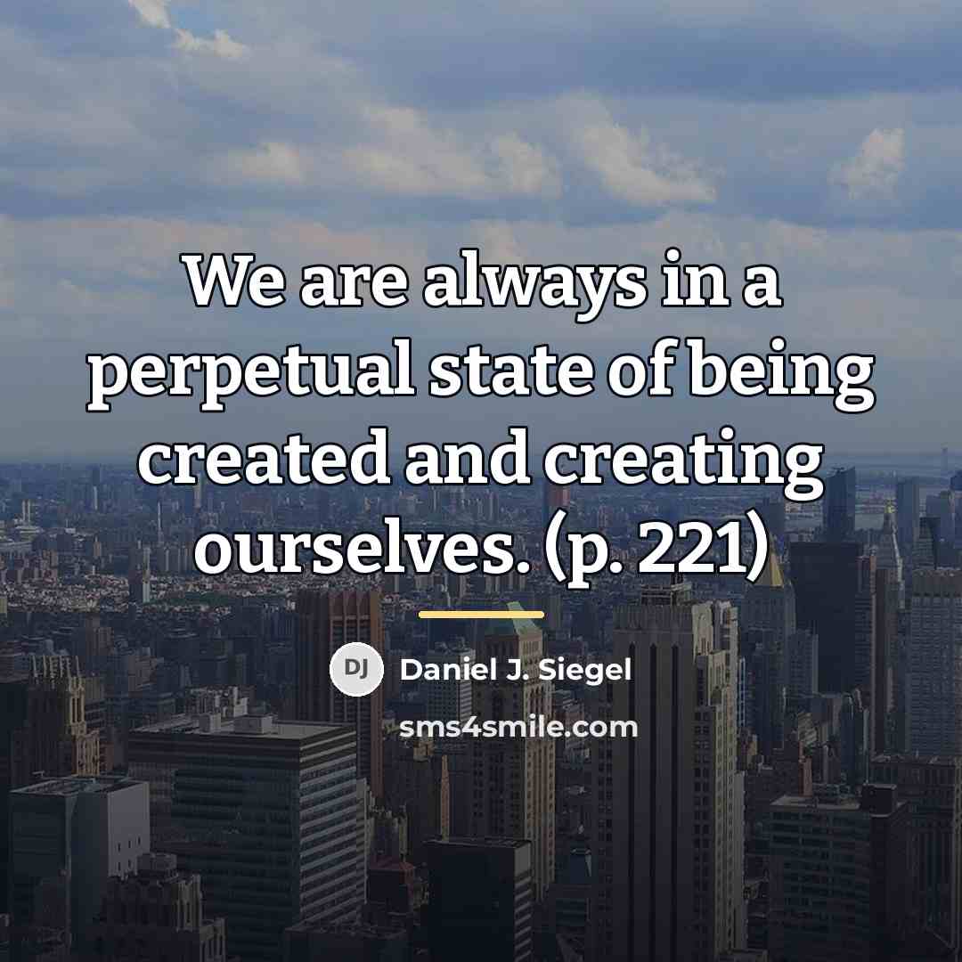 “We are always in a perpetual state of being created…” quote by Daniel J. Siegel