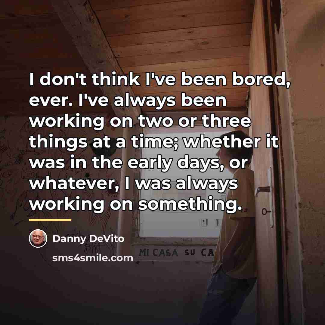 “I don't think I've been bored, ever. I've always been…” quote by Danny DeVito