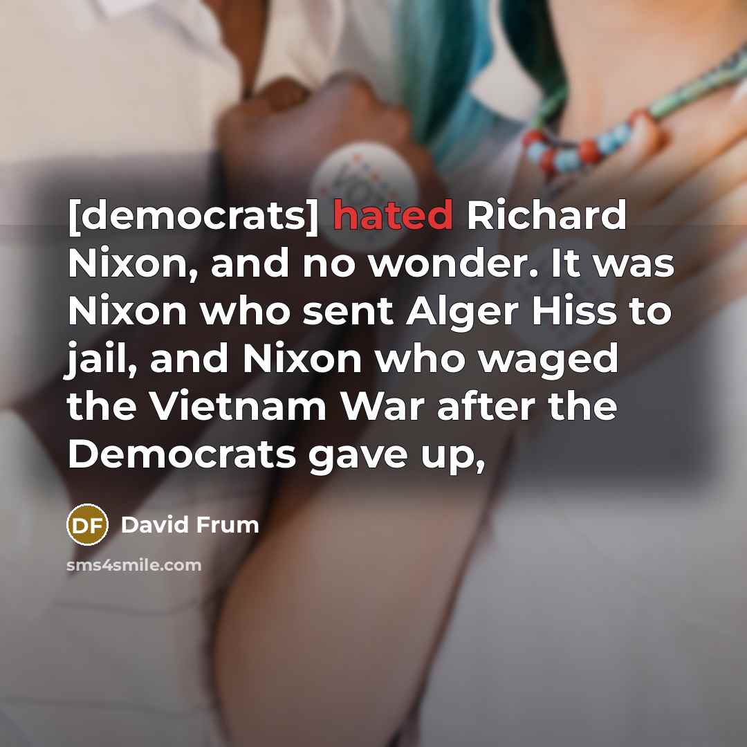“[democrats] hated Richard Nixon, and no wonder. It was Nixon…” quote by David Frum