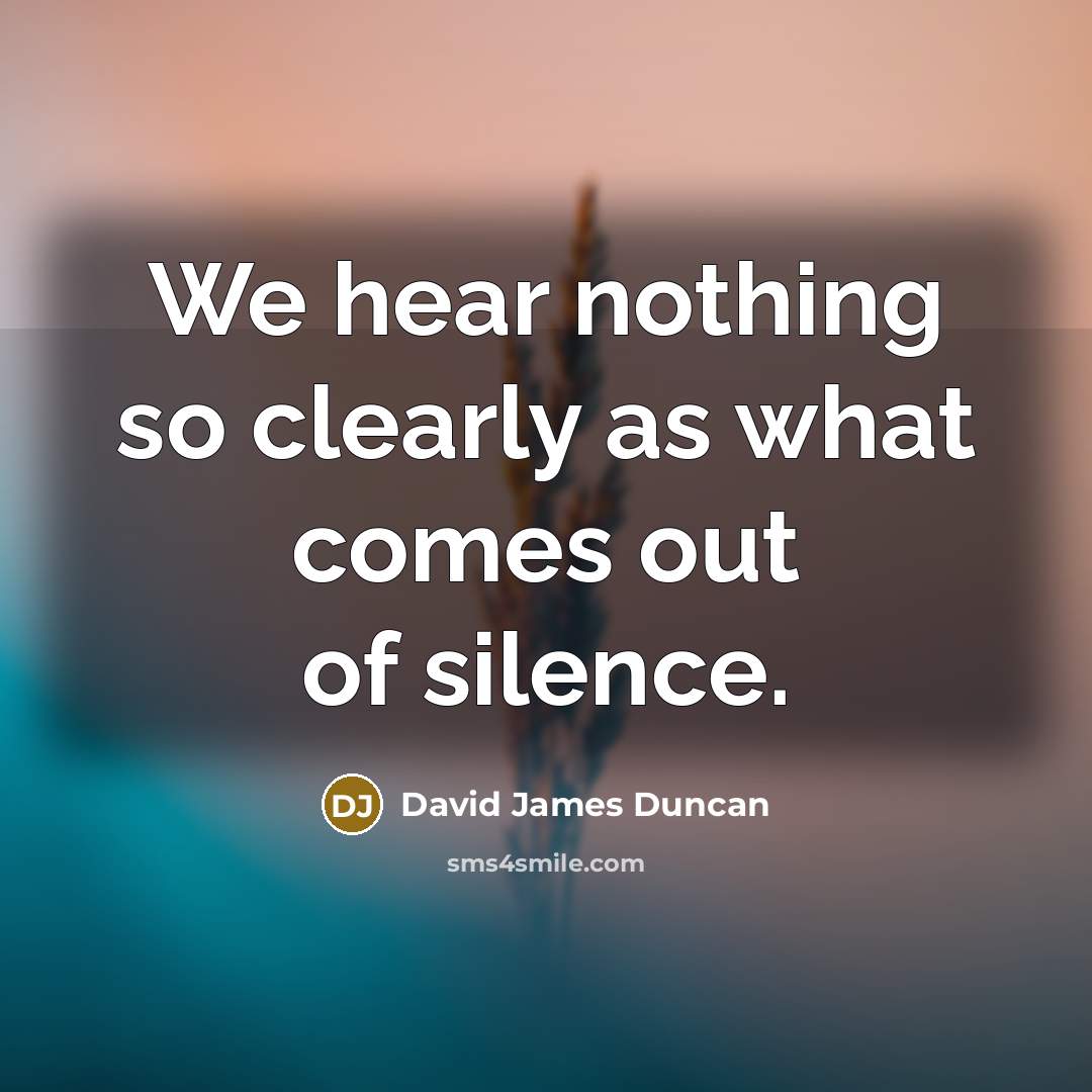 “We hear nothing so clearly as what comes out of…” quote by David James Duncan