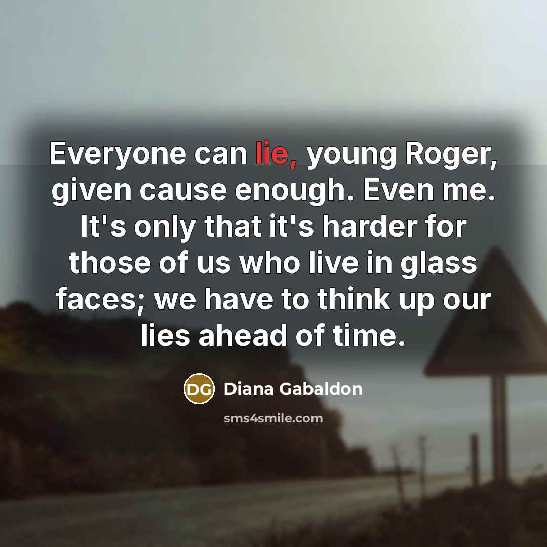 “Everyone can lie, young Roger, given cause enough. Even me.…” quote by Diana Gabaldon